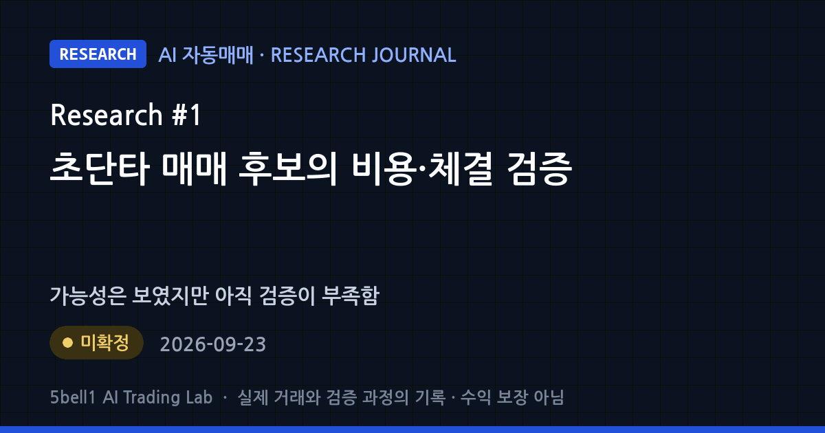 [RESEARCH #1] 2026-09-23 AI 연구 일지 — 초단타 매매 후보의 비용·체결 검증