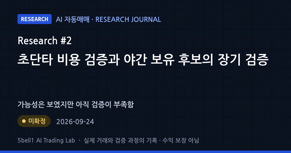 AI 연구 일지 #2: 초단타 비용 검증과 야간 보유 후보의 장기 검증 — 연구 상태 미확정 (수익 보장 아님)