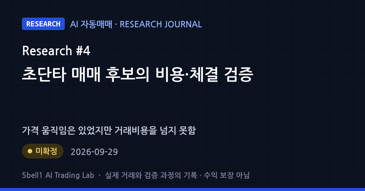 AI 연구 일지 #4: 초단타 매매 후보의 비용·체결 검증 — 연구 상태 미확정 (수익 보장 아님)