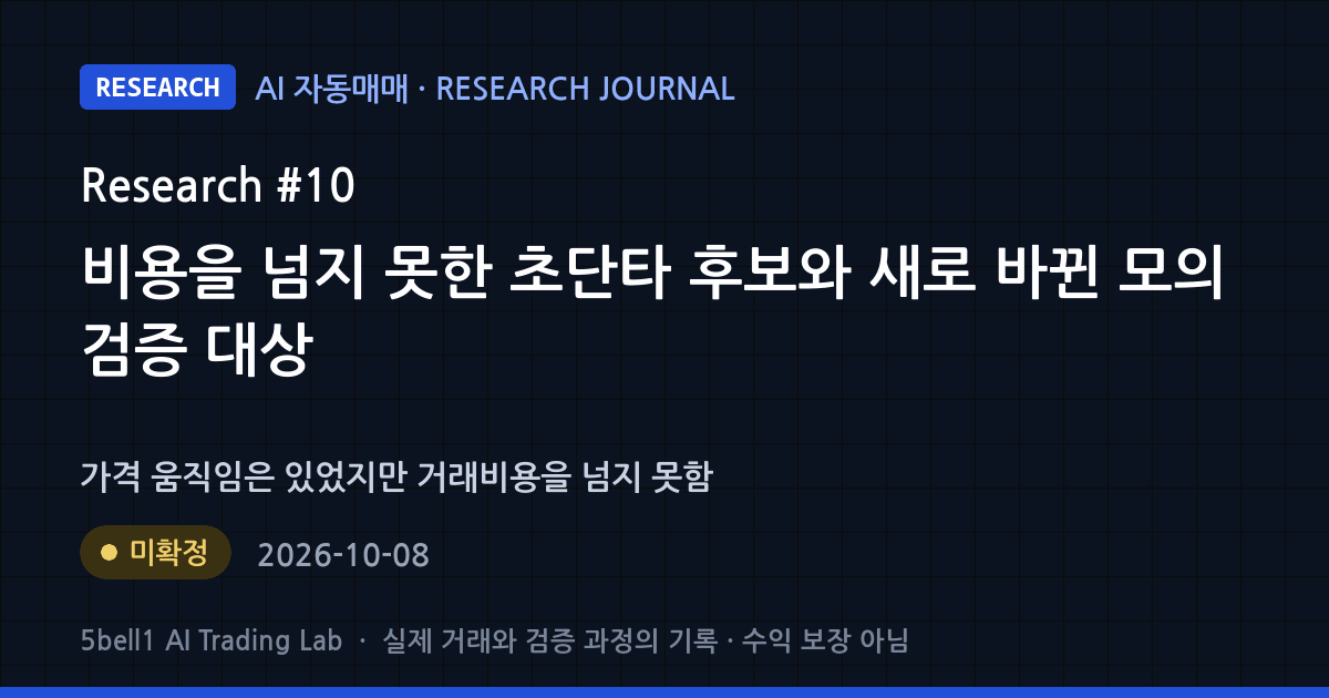 AI 연구 일지 #10: 비용을 넘지 못한 초단타 후보와 새로 바뀐 모의 검증 대상 — 연구 상태 미확정 (수익 보장 아님)