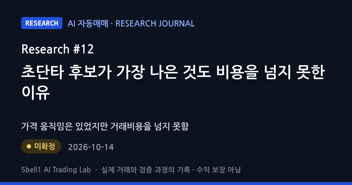 AI 연구 일지 #12: 초단타 후보가 가장 나은 것도 비용을 넘지 못한 이유 — 연구 상태 미확정 (수익 보장 아님)