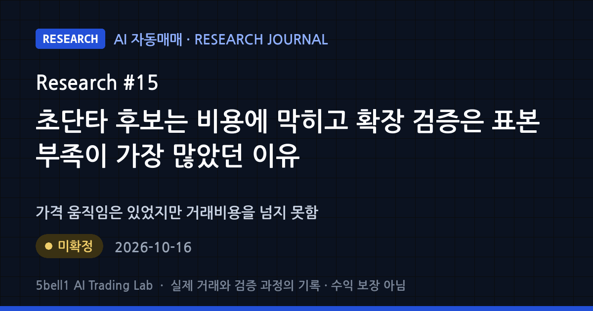 AI 연구 일지 #15: 초단타 후보는 비용에 막히고 확장 검증은 표본 부족이 가장 많았던 이유 — 연구 상태 미확정 (수익 보장 아님)